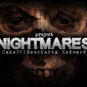 Project Nightmares Case 36: Henrietta Kedward